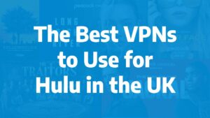 The Best VPNs to Use for Hulu in the UK